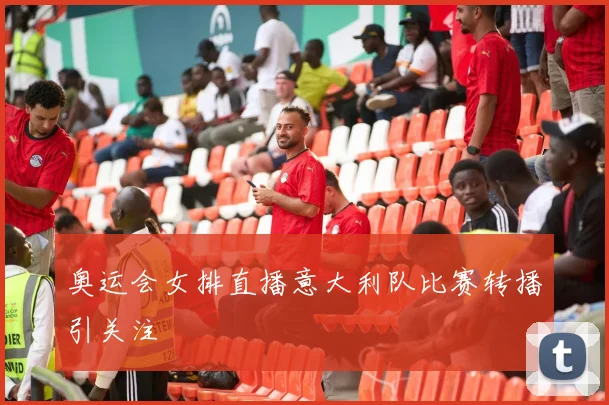奥运会女排直播意大利队比赛转播引关注