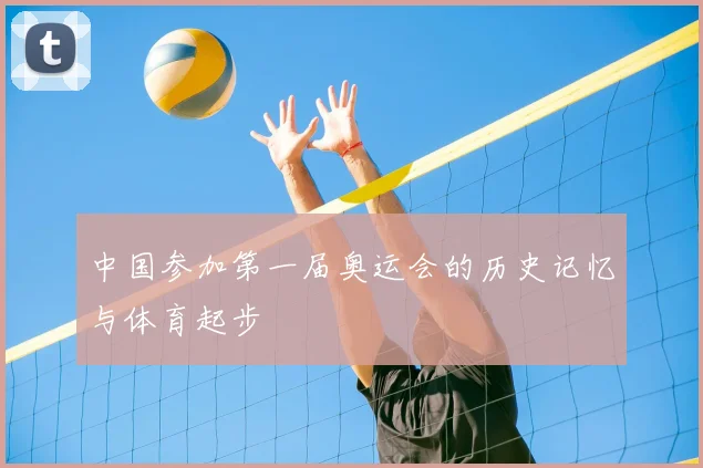 中国参加第一届奥运会的历史记忆与体育起步