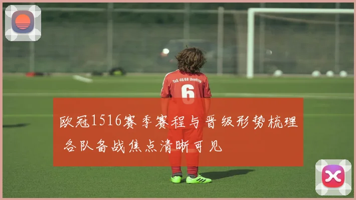 欧冠1516赛季赛程与晋级形势梳理 各队备战焦点清晰可见