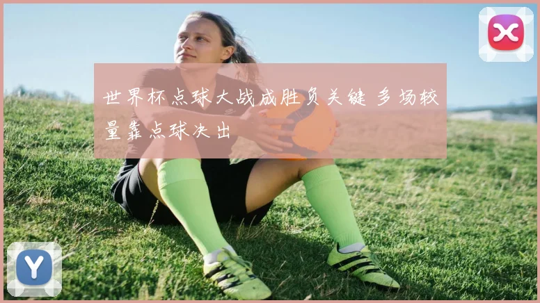 世界杯点球大战成胜负关键 多场较量靠点球决出