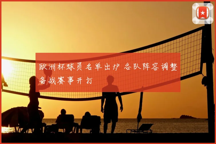 欧洲杯球员名单出炉 各队阵容调整备战赛事开打