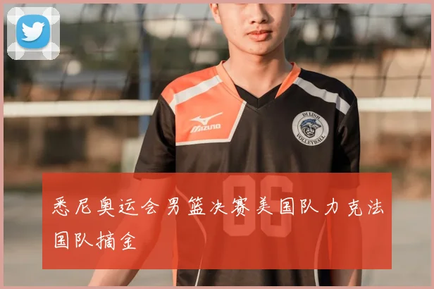 悉尼奥运会男篮决赛美国队力克法国队摘金