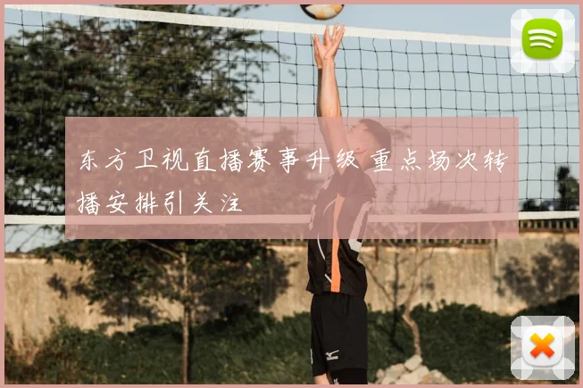 东方卫视直播赛事升级 重点场次转播安排引关注