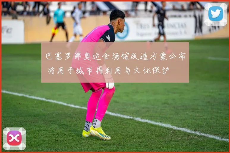 巴塞罗那奥运会场馆改造方案公布 将用于城市再利用与文化保护