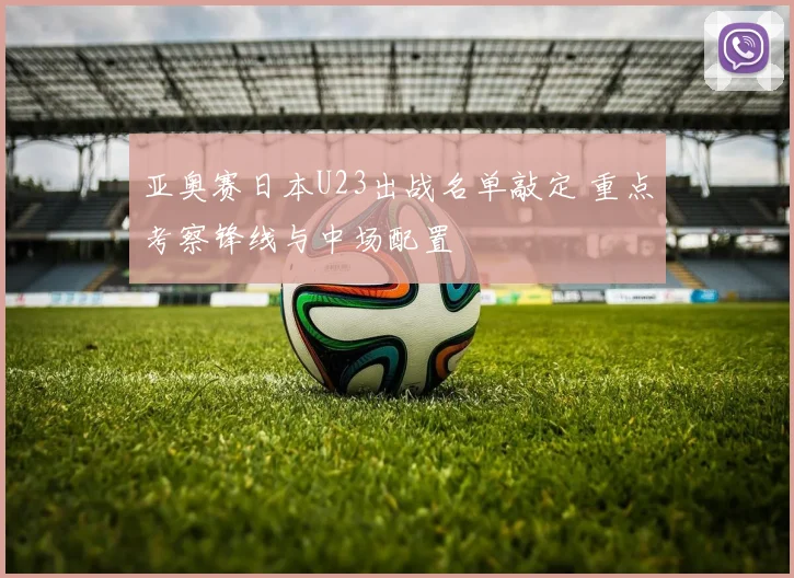 亚奥赛日本U23出战名单敲定 重点考察锋线与中场配置