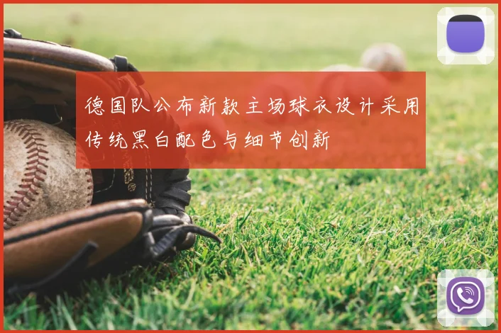 德国队公布新款主场球衣设计采用传统黑白配色与细节创新