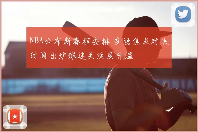 NBA公布新赛程安排 多场焦点对决时间出炉球迷关注度升温
