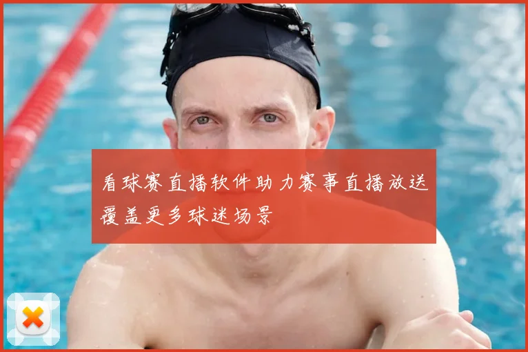 看球赛直播软件助力赛事直播放送覆盖更多球迷场景