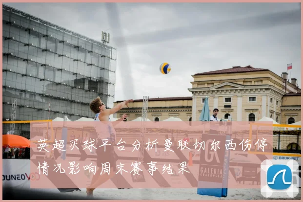 英超买球平台分析曼联切尔西伤停情况影响周末赛事结果