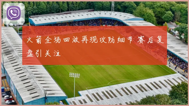 火箭全场回放再现攻防细节 赛后复盘引关注