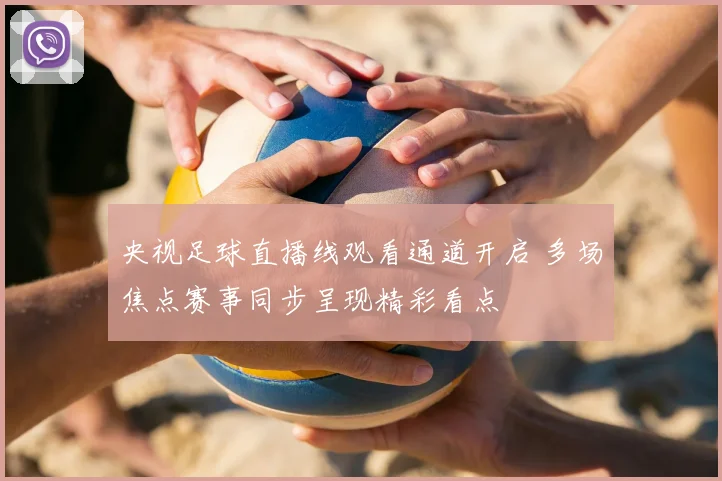 央视足球直播线观看通道开启 多场焦点赛事同步呈现精彩看点