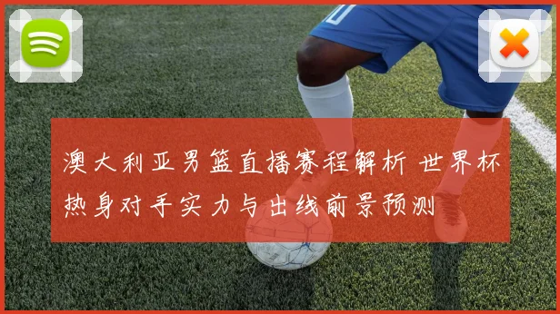 澳大利亚男篮直播赛程解析 世界杯热身对手实力与出线前景预测