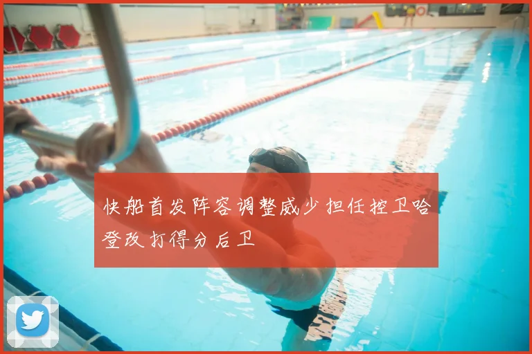 快船首发阵容调整威少担任控卫哈登改打得分后卫