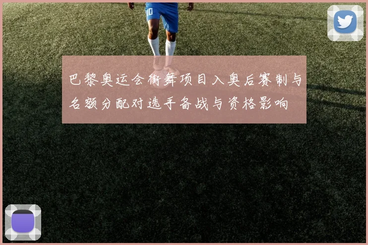 巴黎奥运会街舞项目入奥后赛制与名额分配对选手备战与资格影响