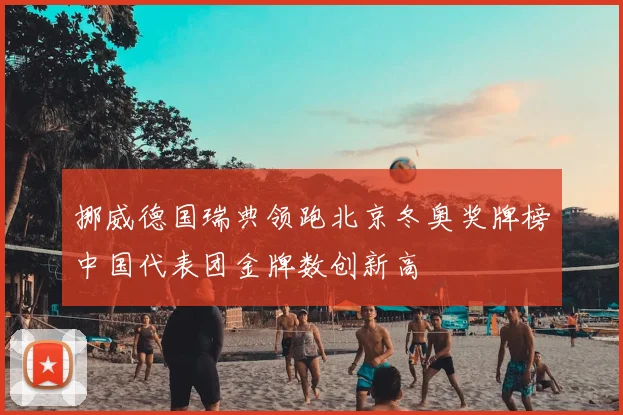 挪威德国瑞典领跑北京冬奥奖牌榜中国代表团金牌数创新高