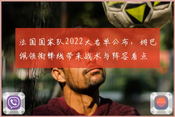 法国国家队2022大名单公布，姆巴佩领衔锋线带来战术与阵容看点