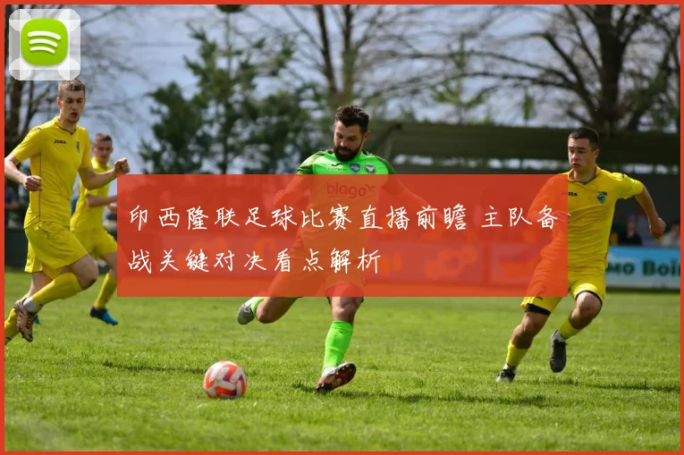 印西隆联足球比赛直播前瞻 主队备战关键对决看点解析