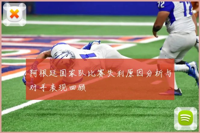 阿根廷国家队比赛失利原因分析与对手表现回顾