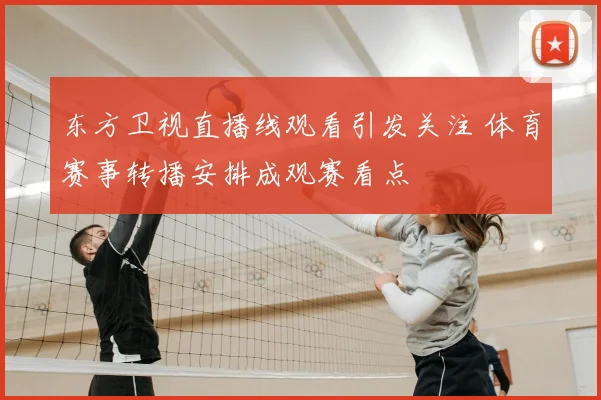 东方卫视直播线观看引发关注 体育赛事转播安排成观赛看点