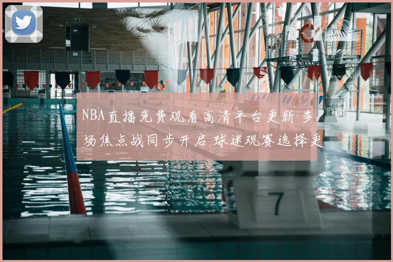 NBA直播免费观看高清平台更新 多场焦点战同步开启 球迷观赛选择更丰富