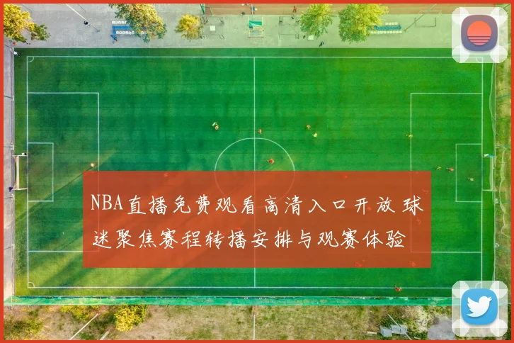 NBA直播免费观看高清入口开放 球迷聚焦赛程转播安排与观赛体验