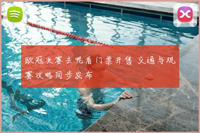 欧冠决赛去呢看门票开售 交通与观赛攻略同步发布