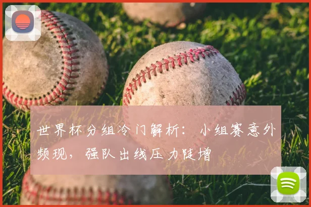 世界杯分组冷门解析:小组赛意外频现,强队出线压力陡增