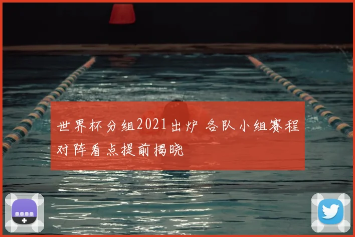 世界杯分组2021出炉 各队小组赛程对阵看点提前揭晓