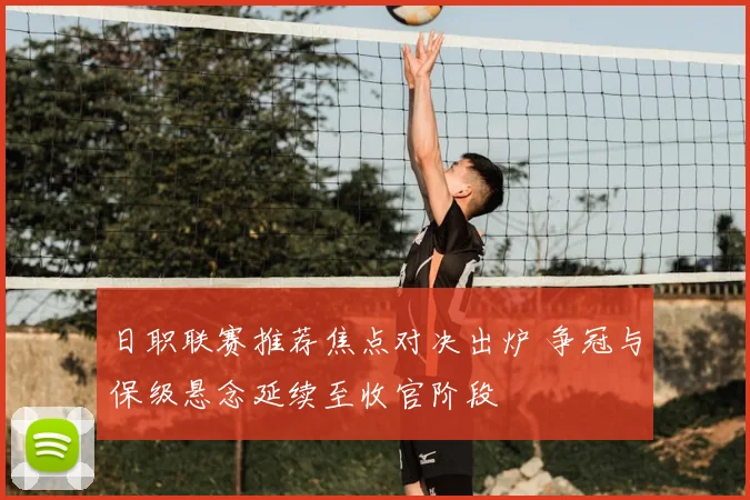 日职联赛推荐焦点对决出炉 争冠与保级悬念延续至收官阶段