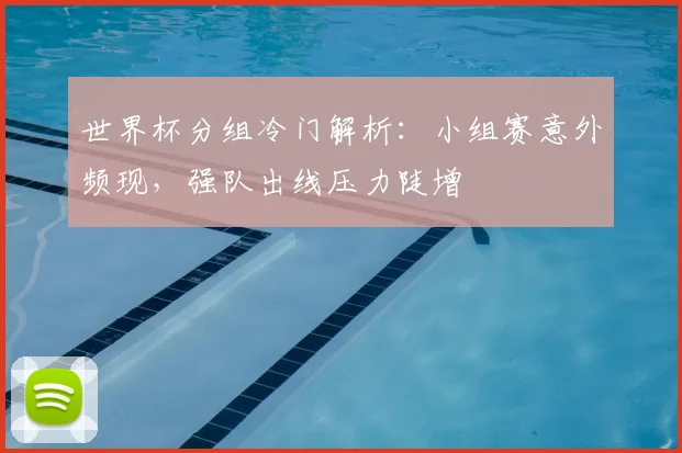 世界杯分组冷门解析:小组赛意外频现,强队出线压力陡增