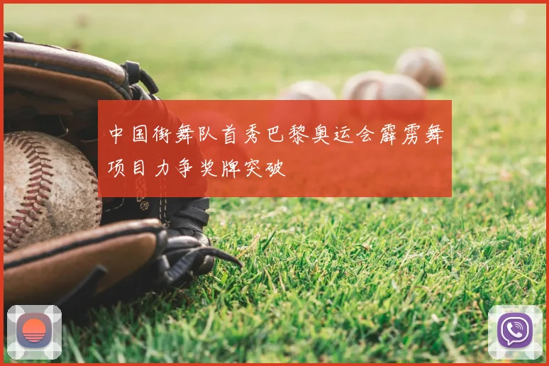 中国街舞队首秀巴黎奥运会霹雳舞项目力争奖牌突破