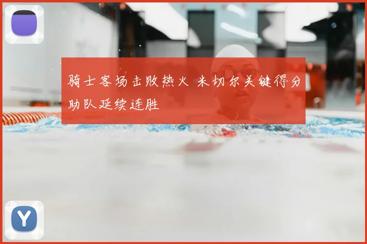 骑士客场击败热火 米切尔关键得分助队延续连胜