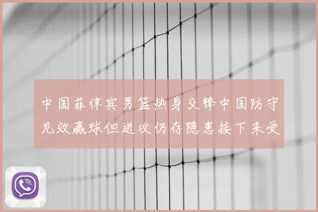 中国菲律宾男篮热身交锋中国防守见效赢球但进攻仍存隐患接下来受考验